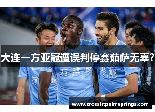 大连一方亚冠遭误判停赛茹萨无辜？