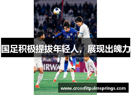 国足积极提拔年轻人，展现出魄力