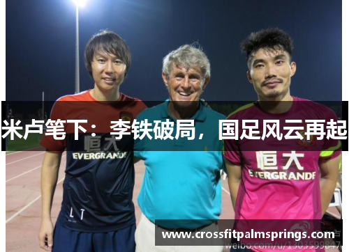 米卢笔下：李铁破局，国足风云再起
